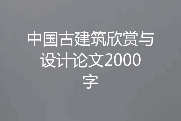中国古建筑欣赏与设计论文2000字