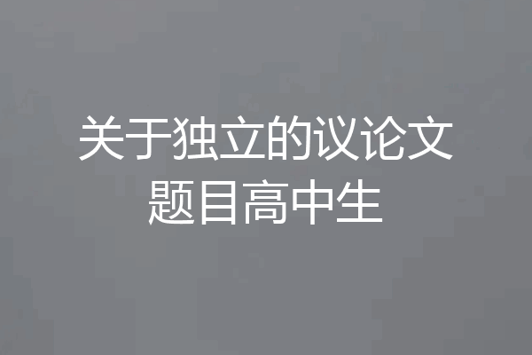 关于独立的议论文题目高中生
