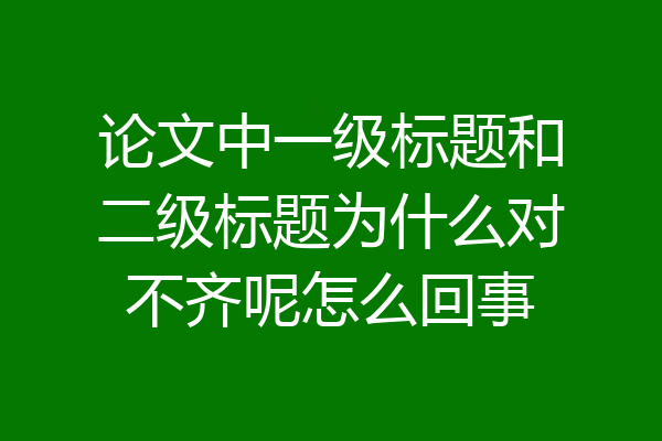 论文中一级标题和二级标题为什么对不齐呢怎么回事