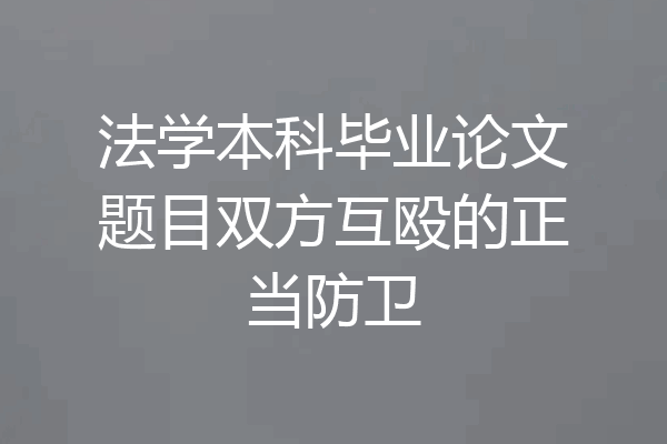 法学本科毕业论文题目双方互殴的正当防卫