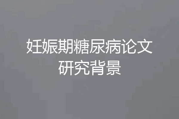 妊娠期糖尿病论文研究背景