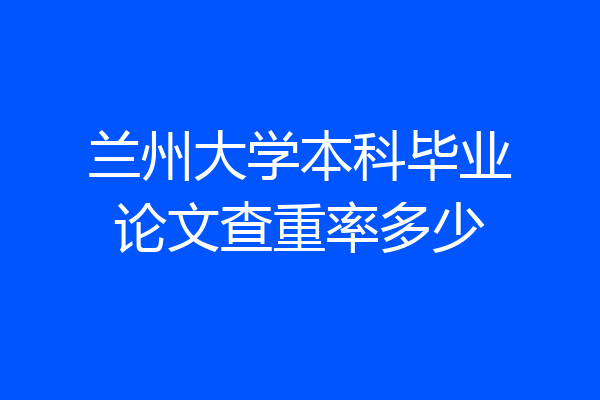 兰州大学本科毕业论文查重率多少