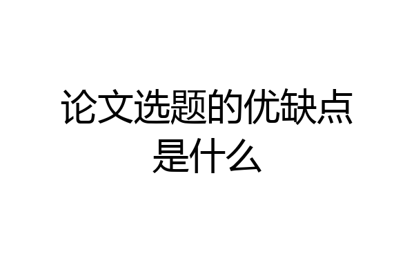 论文选题的优缺点是什么