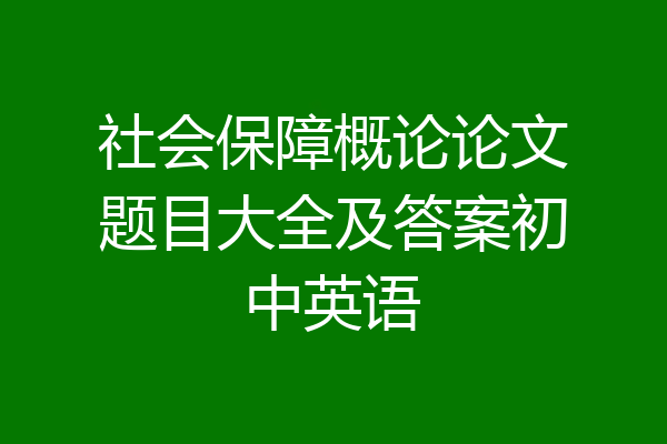 社会保障概论论文题目大全及答案初中英语