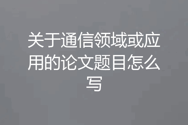 关于通信领域或应用的论文题目怎么写