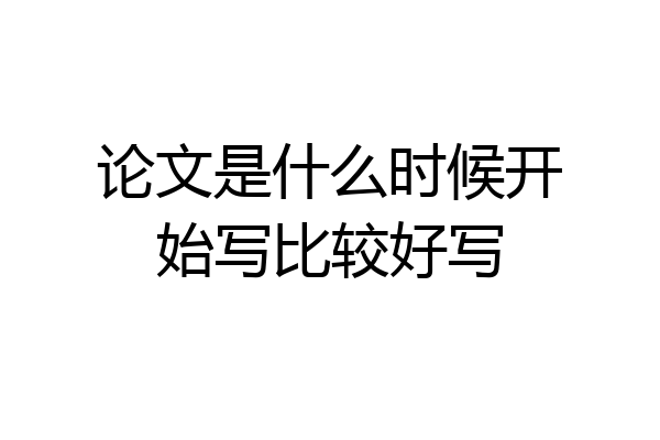 论文是什么时候开始写比较好写