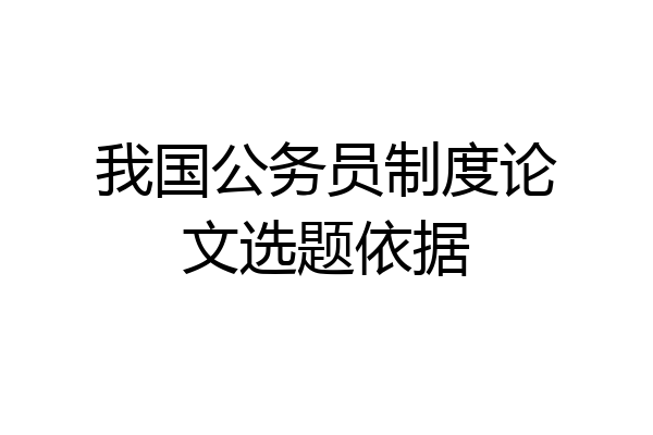 我国公务员制度论文选题依据