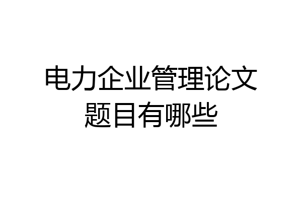 电力企业管理论文题目有哪些