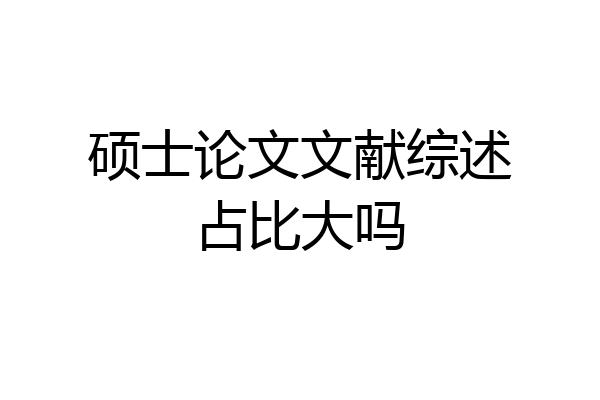 硕士论文文献综述占比大吗