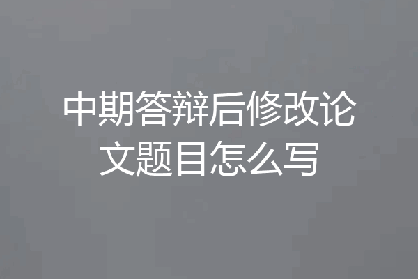 中期答辩后修改论文题目怎么写