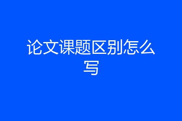 论文课题区别怎么写