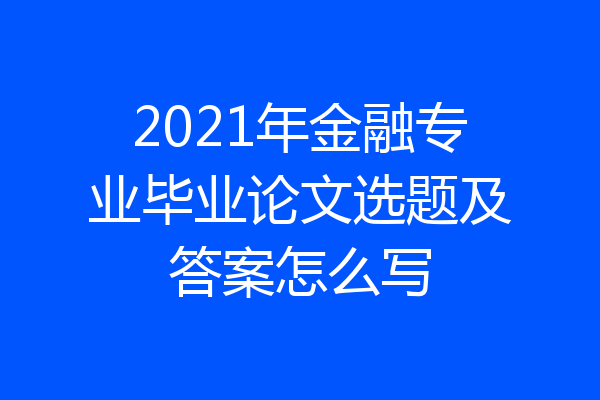 2021年金融专业毕业论文选题及答案怎么写