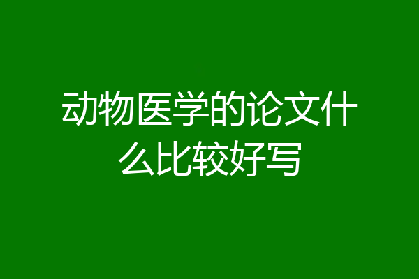 动物医学的论文什么比较好写