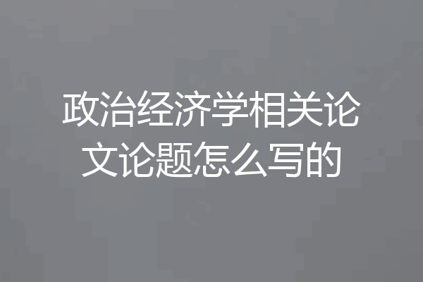 政治经济学相关论文论题怎么写的