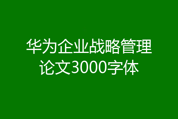 华为企业战略管理论文3000字体