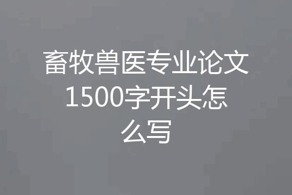畜牧兽医专业论文1500字开头怎么写