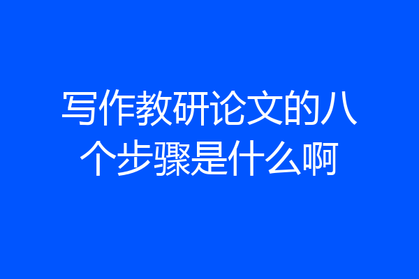 写作教研论文的八个步骤是什么啊