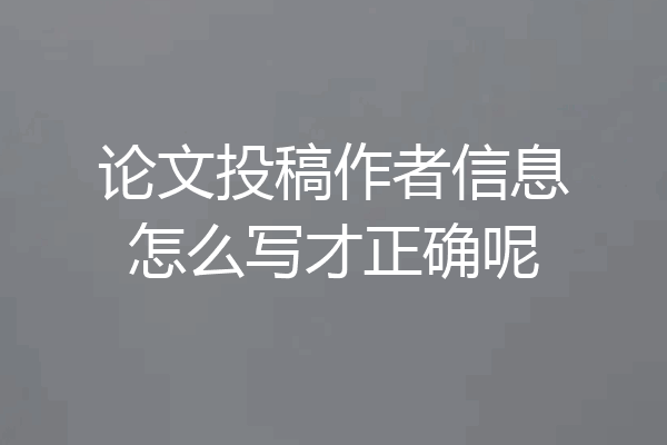 论文投稿作者信息怎么写才正确呢