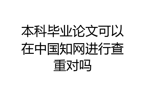 本科毕业论文可以在中国知网进行查重对吗