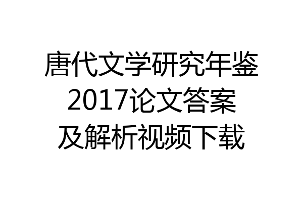 唐代文学研究年鉴2017论文答案及解析视频下载