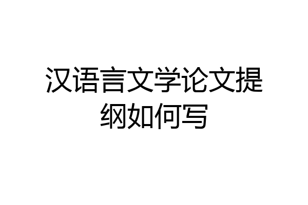 汉语言文学论文提纲如何写
