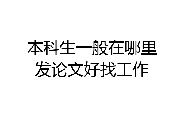 本科生一般在哪里发论文好找工作