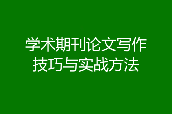 学术期刊论文写作技巧与实战方法