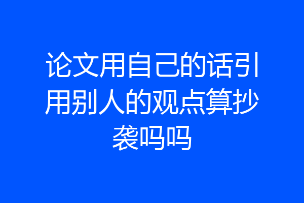 论文用自己的话引用别人的观点算抄袭吗吗