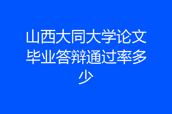 山西大同大学论文毕业答辩通过率多少