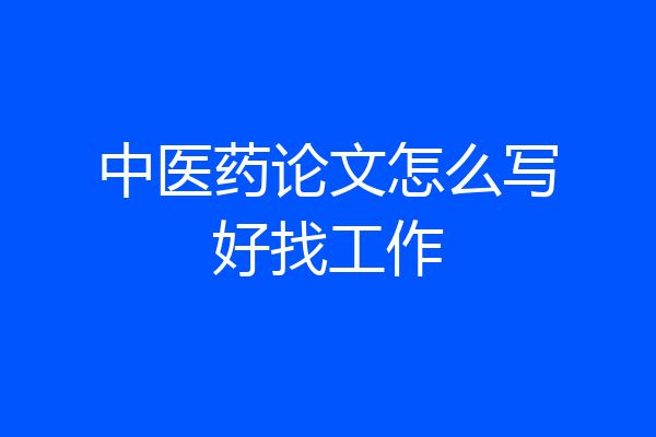 中医药论文怎么写好找工作