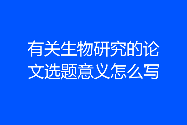 有关生物研究的论文选题意义怎么写
