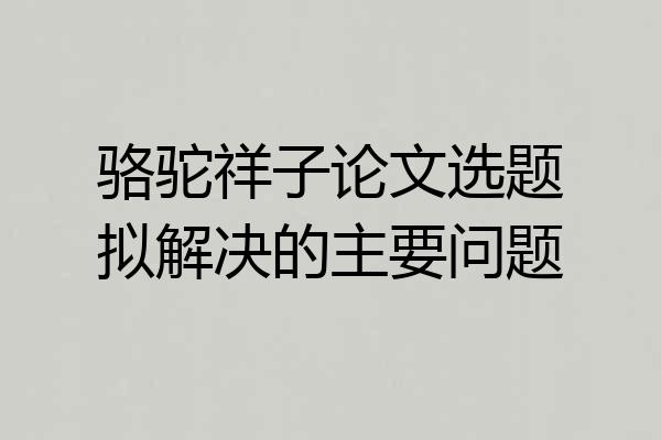 骆驼祥子论文选题拟解决的主要问题