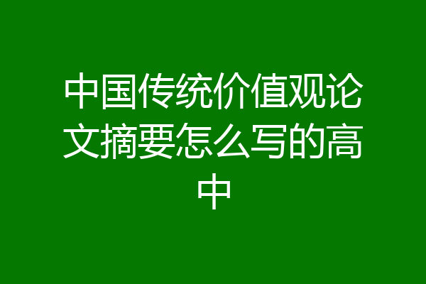 中国传统价值观论文摘要怎么写的高中