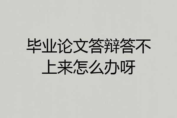 毕业论文答辩答不上来怎么办呀