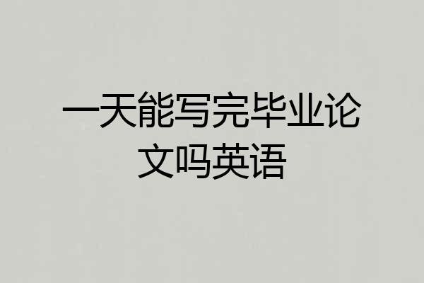 一天能写完毕业论文吗英语
