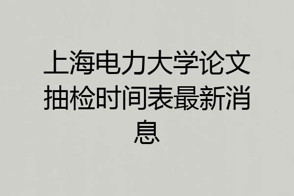 上海电力大学论文抽检时间表最新消息