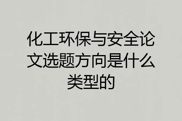 化工环保与安全论文选题方向是什么类型的