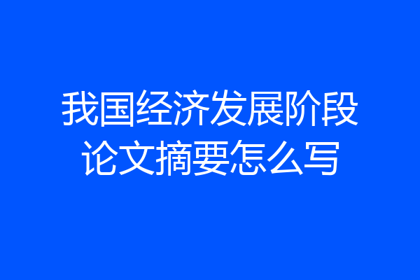 我国经济发展阶段论文摘要怎么写