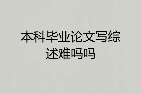 本科毕业论文写综述难吗吗