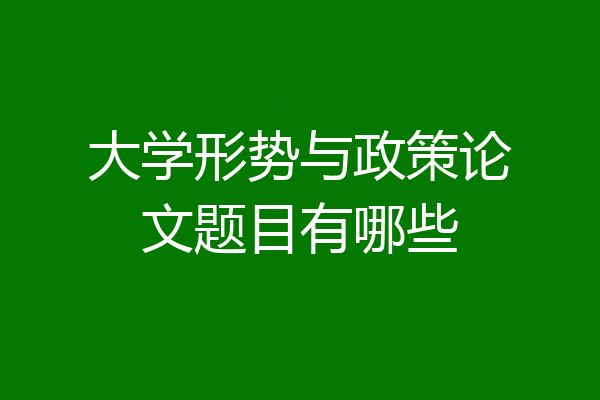 大学形势与政策论文题目有哪些