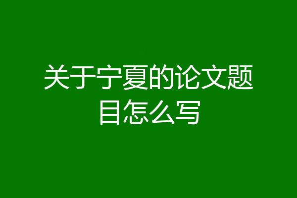 关于宁夏的论文题目怎么写