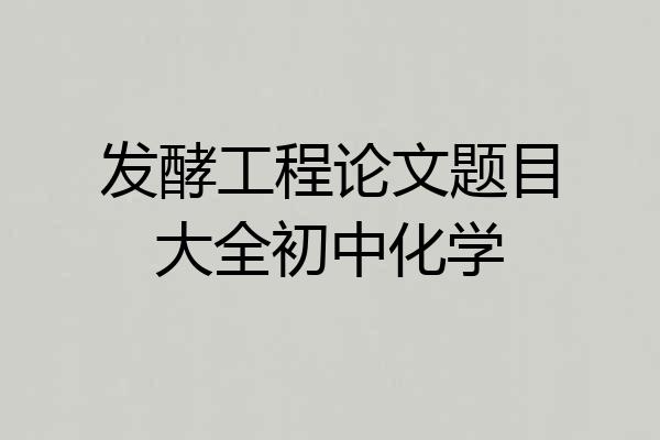 发酵工程论文题目大全初中化学