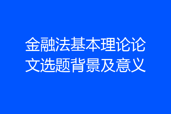 金融法基本理论论文选题背景及意义