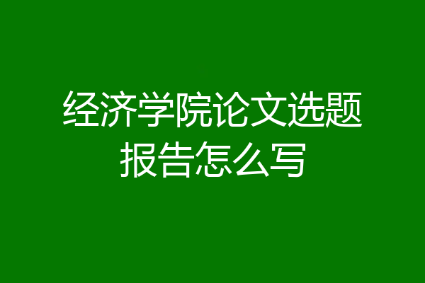 经济学院论文选题报告怎么写