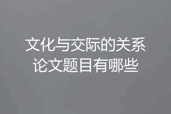 文化与交际的关系论文题目有哪些