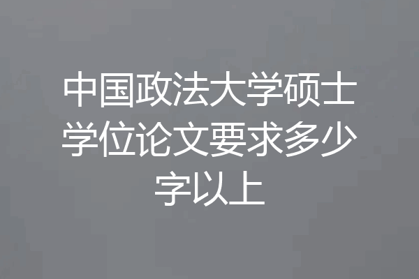 中国政法大学硕士学位论文要求多少字以上