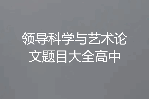 领导科学与艺术论文题目大全高中