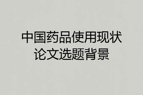 中国药品使用现状论文选题背景