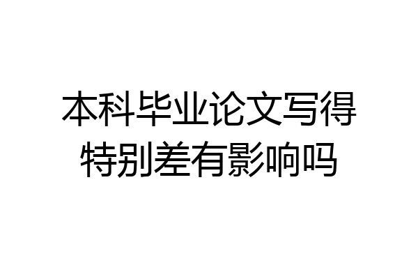 本科毕业论文写得特别差有影响吗