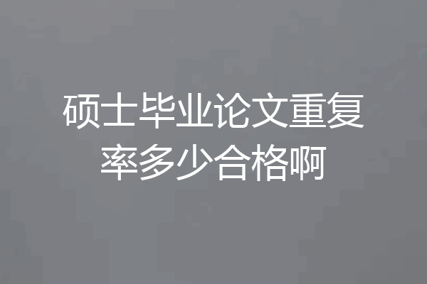 硕士毕业论文重复率多少合格啊